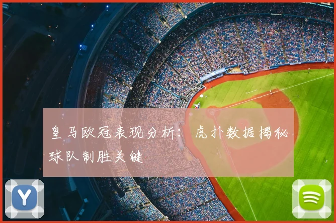 皇马欧冠表现分析：虎扑数据揭秘球队制胜关键