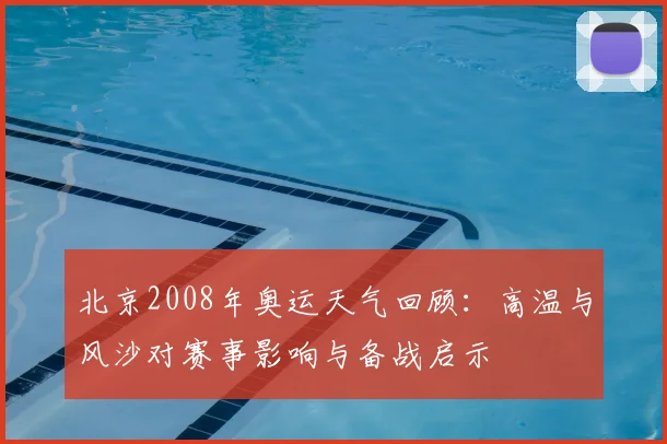 北京2008年奥运天气回顾：高温与风沙对赛事影响与备战启示