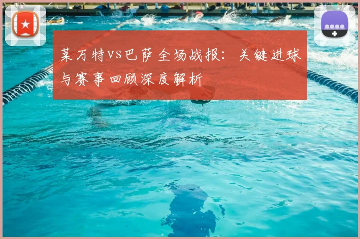 莱万特vs巴萨全场战报：关键进球与赛事回顾深度解析