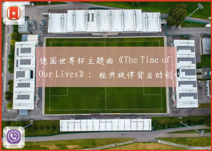 德国世界杯主题曲《The Time of Our Lives》：经典旋律背后的创作故事