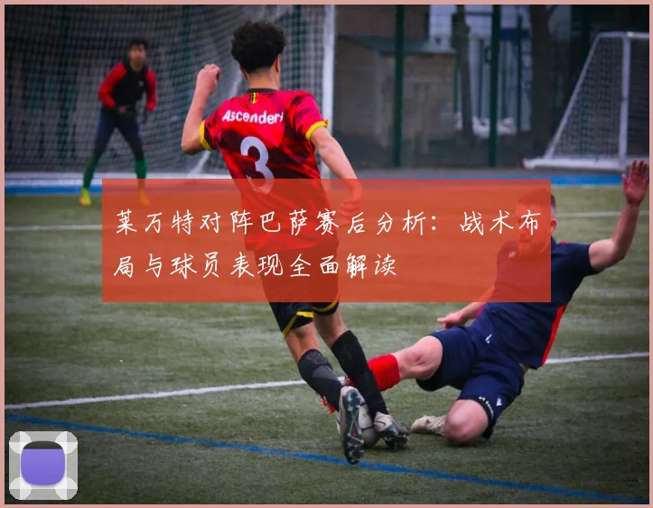 莱万特对阵巴萨赛后分析：战术布局与球员表现全面解读