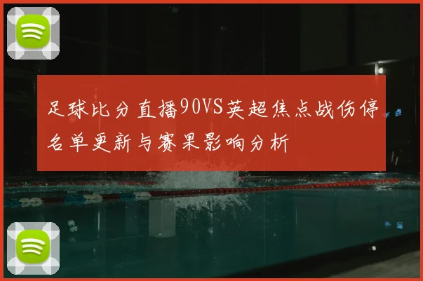 足球比分直播90VS英超焦点战伤停名单更新与赛果影响分析