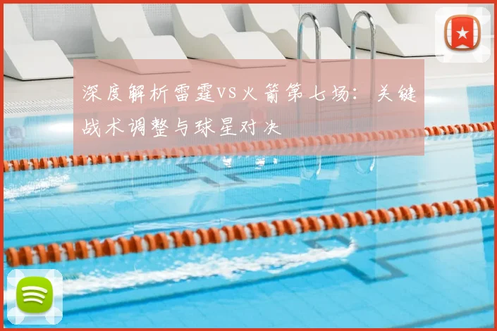 深度解析雷霆vs火箭第七场：关键战术调整与球星对决