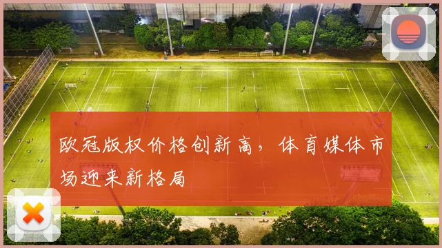 欧冠版权价格创新高，体育媒体市场迎来新格局