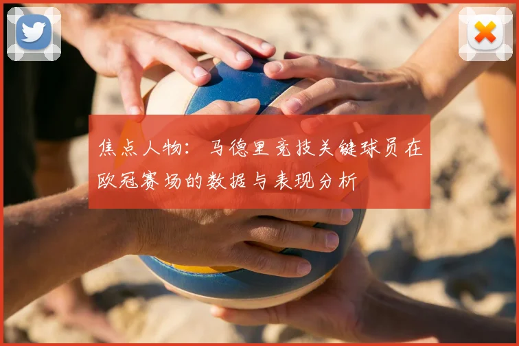 焦点人物：马德里竞技关键球员在欧冠赛场的数据与表现分析