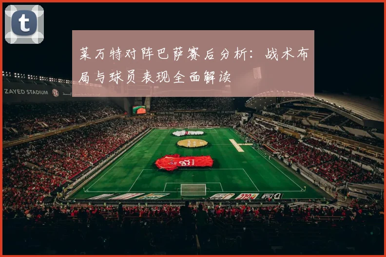 莱万特对阵巴萨赛后分析：战术布局与球员表现全面解读