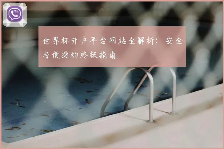 世界杯开户平台网站全解析：安全与便捷的终极指南
