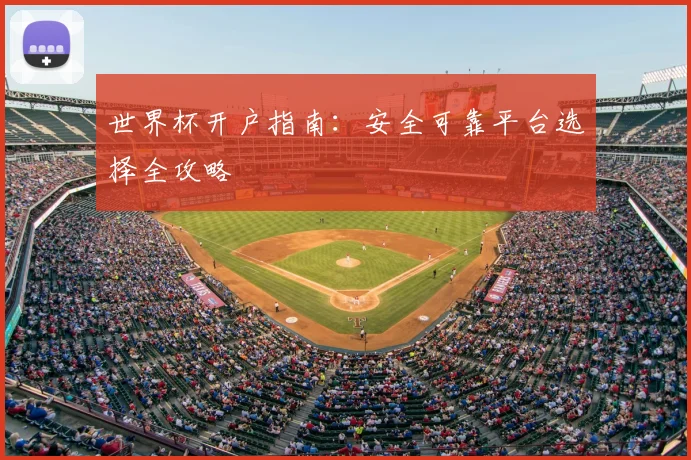 世界杯开户指南：安全可靠平台选择全攻略