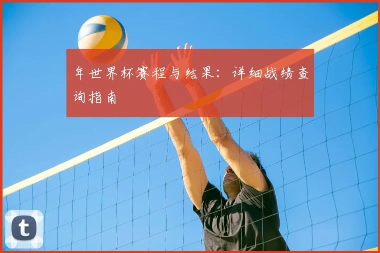 年世界杯赛程与结果：详细战绩查询指南