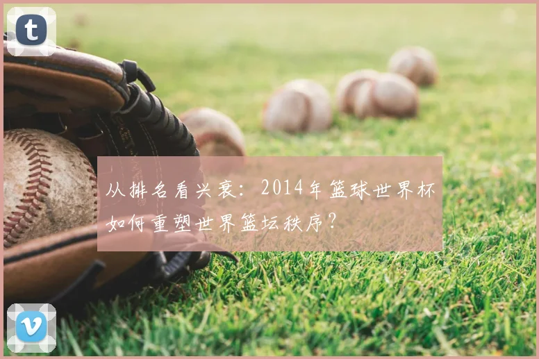 从排名看兴衰：2014年篮球世界杯如何重塑世界篮坛秩序？