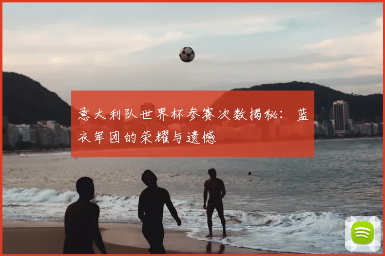 意大利队世界杯参赛次数揭秘：蓝衣军团的荣耀与遗憾