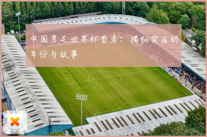 中国男足世界杯首秀:揭秘背后的年份与故事