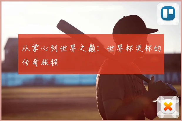 从掌心到世界之巅：世界杯奖杯的传奇旅程