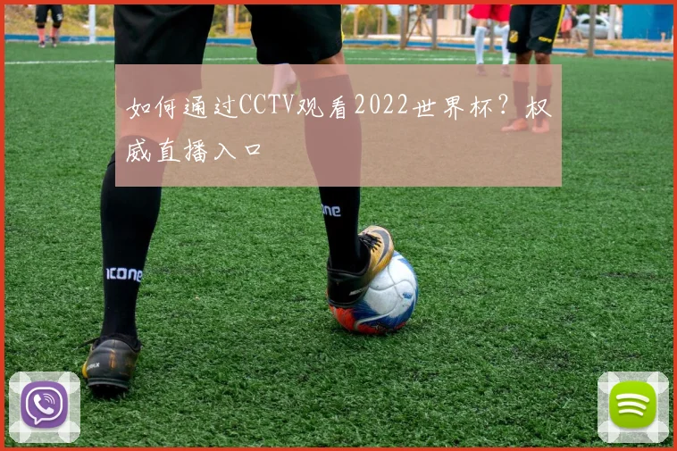 如何通过CCTV观看2022世界杯?权威直播入口