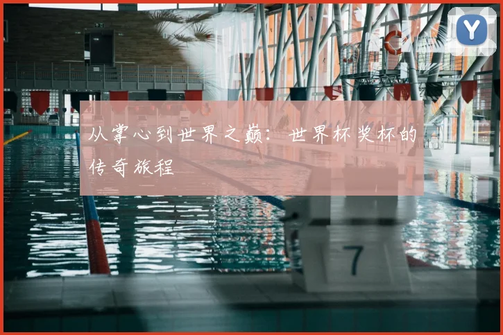从掌心到世界之巅：世界杯奖杯的传奇旅程
