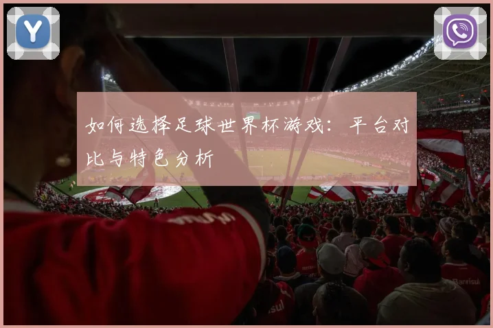 如何选择足球世界杯游戏:平台对比与特色分析