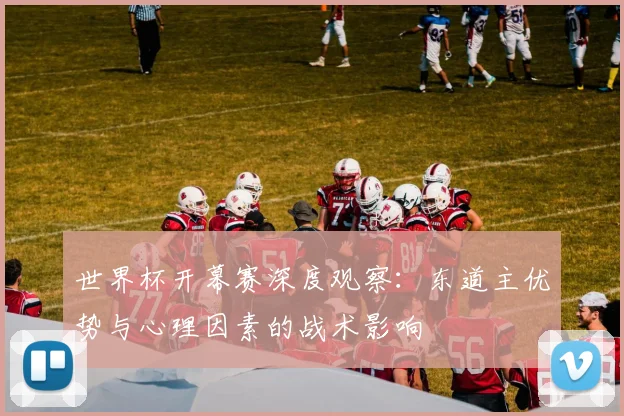 世界杯开幕赛深度观察：东道主优势与心理因素的战术影响