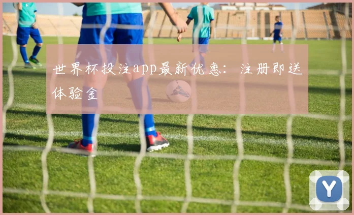 世界杯投注app最新优惠:注册即送体验金