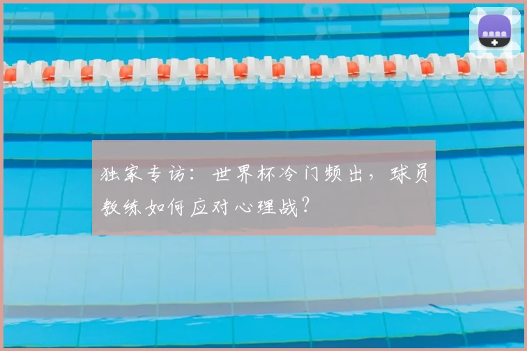 独家专访：世界杯冷门频出，球员教练如何应对心理战？