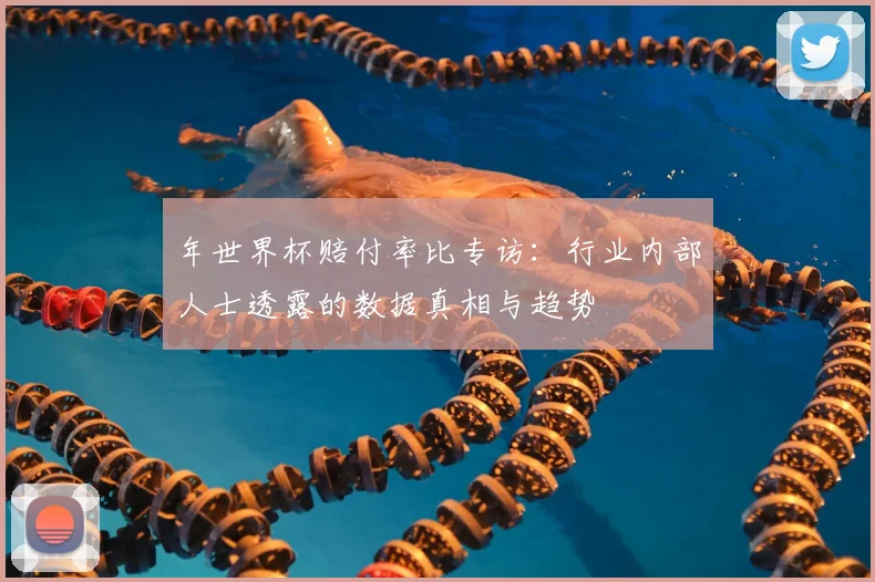 年世界杯赔付率比专访：行业内部人士透露的数据真相与趋势