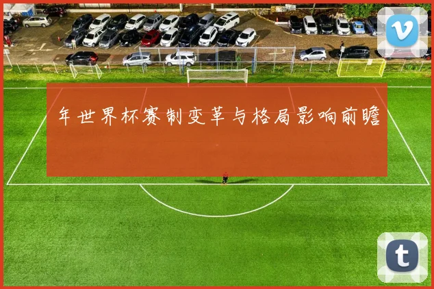 年世界杯赛制变革与格局影响前瞻
