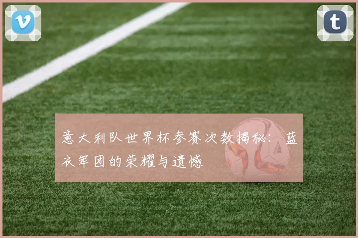 意大利队世界杯参赛次数揭秘：蓝衣军团的荣耀与遗憾