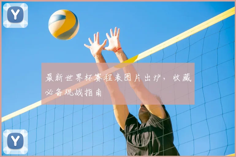 最新世界杯赛程表图片出炉，收藏必备观战指南