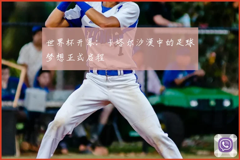 世界杯开幕：卡塔尔沙漠中的足球梦想正式启程