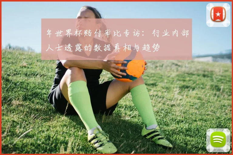 年世界杯赔付率比专访：行业内部人士透露的数据真相与趋势